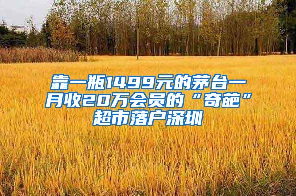 靠一瓶1499元的茅台一月收20万会员的“奇葩”超市落户深圳