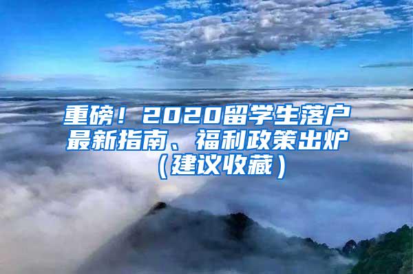 重磅！2020留学生落户最新指南、福利政策出炉（建议收藏）