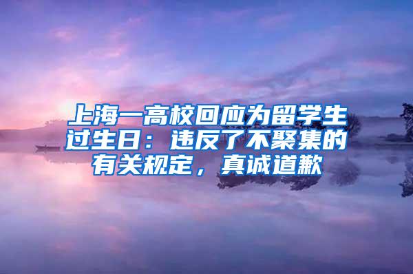 上海一高校回应为留学生过生日：违反了不聚集的有关规定，真诚道歉