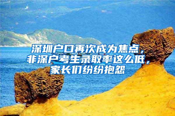 深圳户口再次成为焦点，非深户考生录取率这么低，家长们纷纷抱怨