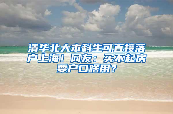 清华北大本科生可直接落户上海！网友：买不起房要户口啥用？