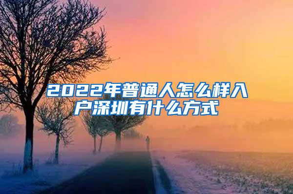 2022年普通人怎么样入户深圳有什么方式