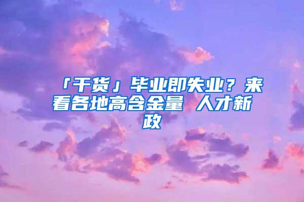 「干货」毕业即失业？来看各地高含金量 人才新政