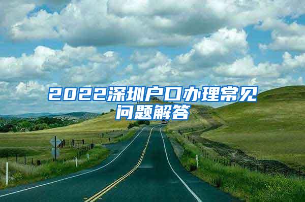 2022深圳户口办理常见问题解答