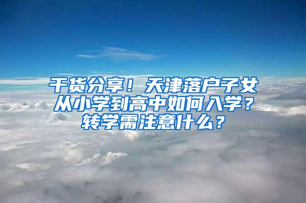 干货分享！天津落户子女从小学到高中如何入学？转学需注意什么？