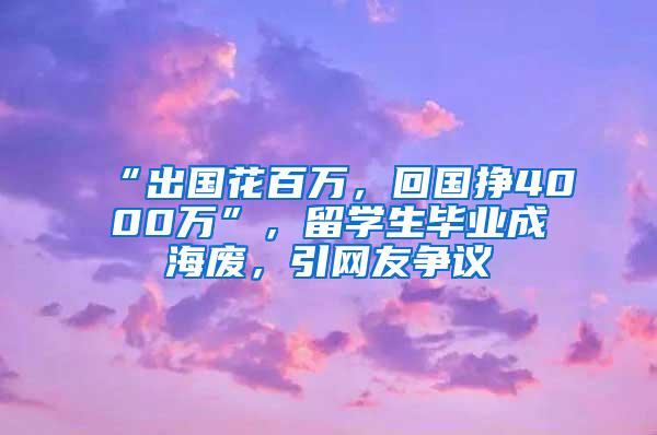 “出国花百万，回国挣4000万”，留学生毕业成海废，引网友争议