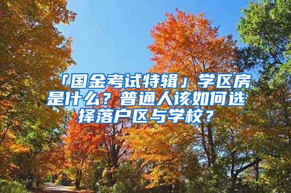 「国金考试特辑」学区房是什么？普通人该如何选择落户区与学校？