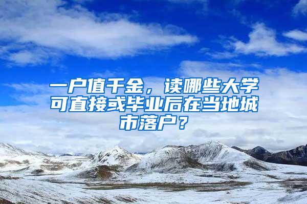 一户值千金，读哪些大学可直接或毕业后在当地城市落户？