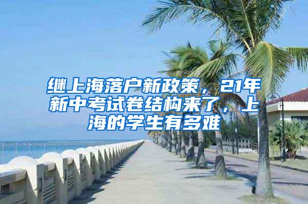 继上海落户新政策，21年新中考试卷结构来了，上海的学生有多难