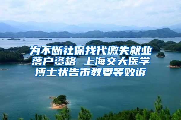 为不断社保找代缴失就业落户资格 上海交大医学博士状告市教委等败诉