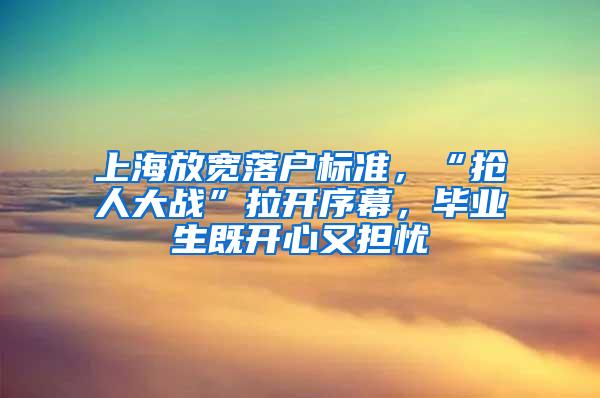 上海放宽落户标准，“抢人大战”拉开序幕，毕业生既开心又担忧