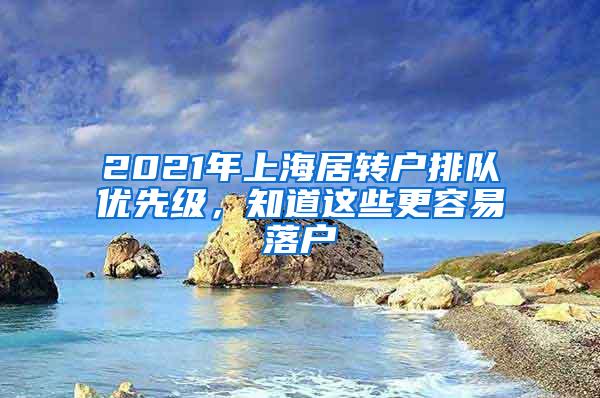 2021年上海居转户排队优先级，知道这些更容易落户