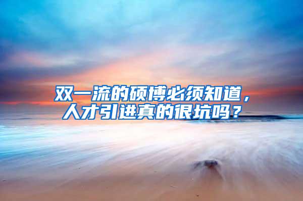 双一流的硕博必须知道，人才引进真的很坑吗？