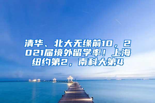 清华、北大无缘前10，2021届境外留学率！上海纽约第2，南科大第4