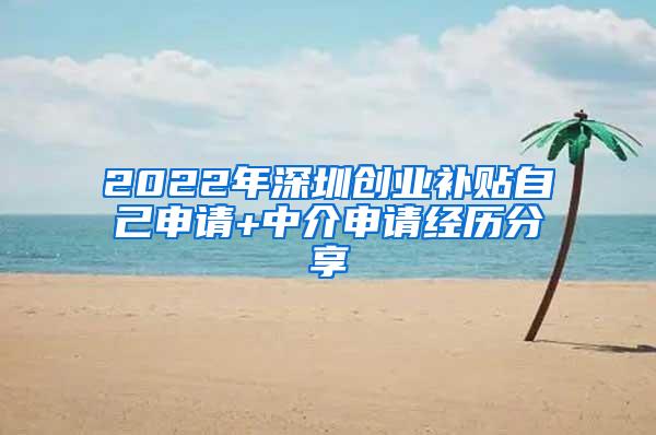 2022年深圳创业补贴自己申请+中介申请经历分享