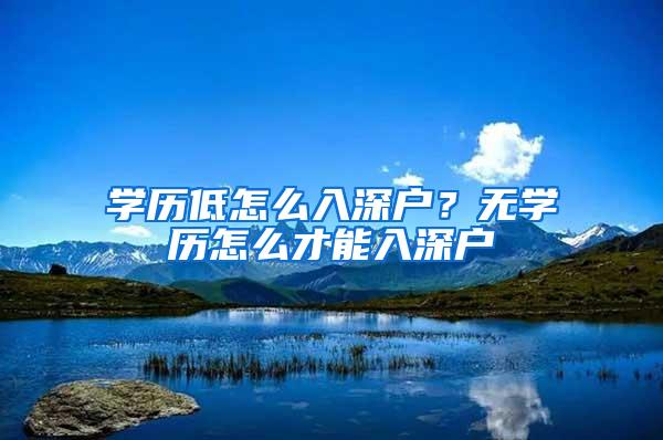 学历低怎么入深户？无学历怎么才能入深户