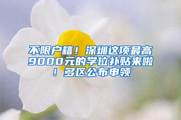 不限户籍！深圳这项最高9000元的学位补贴来啦！多区公布申领