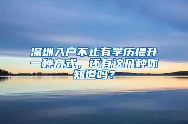 深圳入户不止有学历提升一种方式，还有这几种你知道吗？