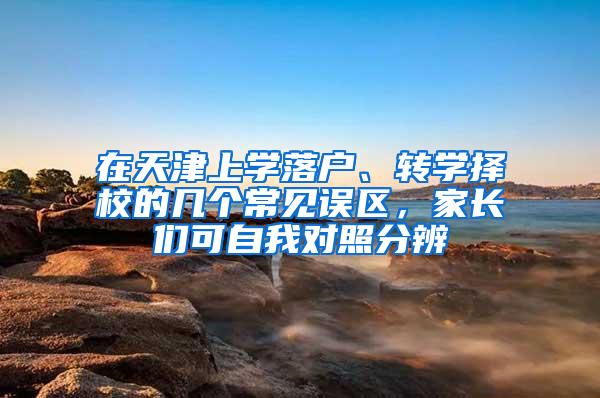 在天津上学落户、转学择校的几个常见误区，家长们可自我对照分辨