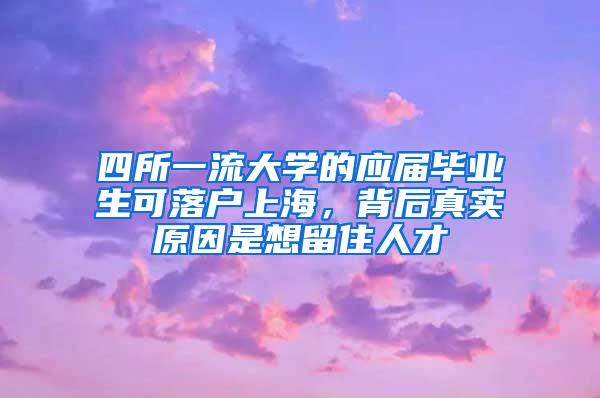 四所一流大学的应届毕业生可落户上海，背后真实原因是想留住人才