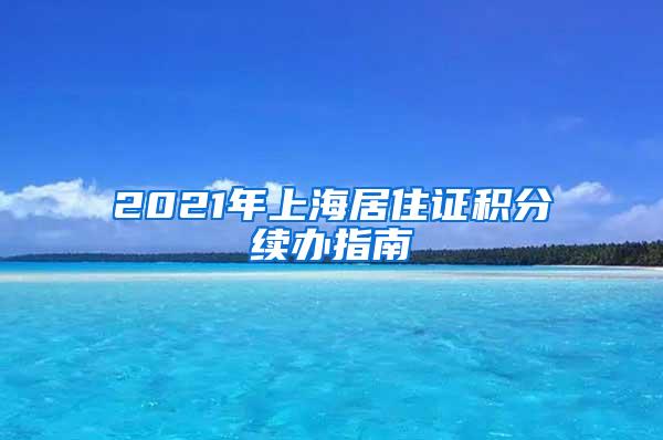 2021年上海居住证积分续办指南