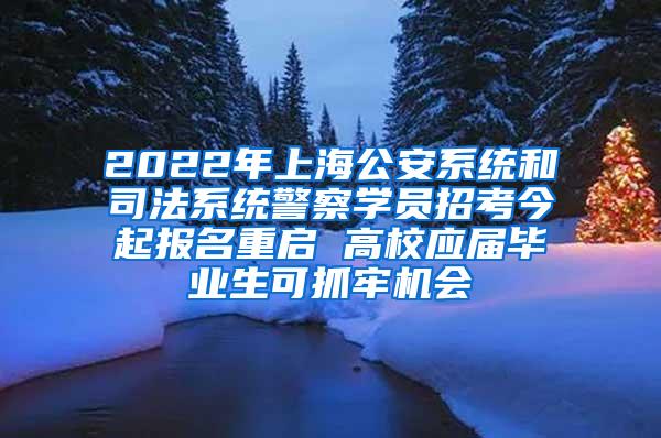 2022年上海公安系统和司法系统警察学员招考今起报名重启 高校应届毕业生可抓牢机会