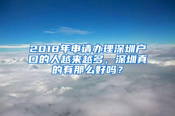 2018年申请办理深圳户口的人越来越多，深圳真的有那么好吗？