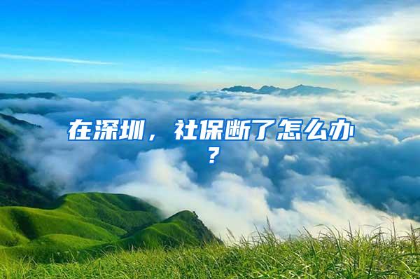 在深圳，社保断了怎么办？