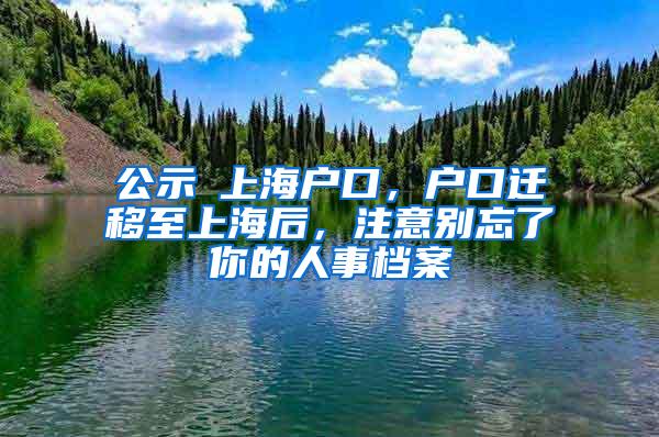 公示≠上海户口，户口迁移至上海后，注意别忘了你的人事档案