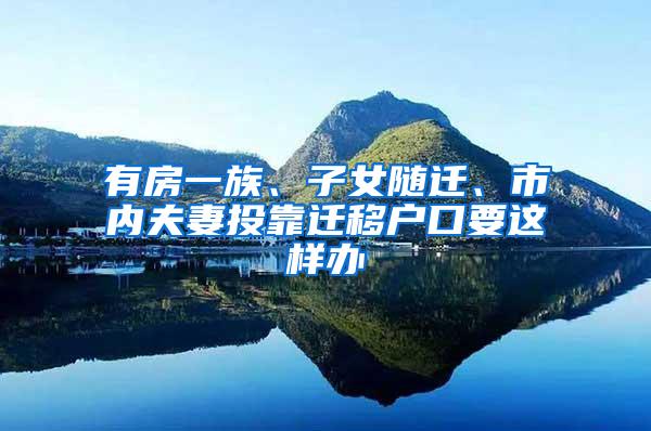 有房一族、子女随迁、市内夫妻投靠迁移户口要这样办