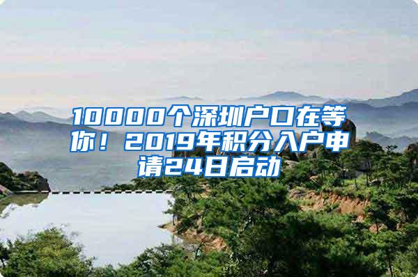 10000个深圳户口在等你！2019年积分入户申请24日启动