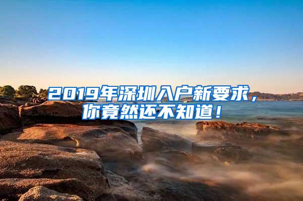 2019年深圳入户新要求，你竟然还不知道！