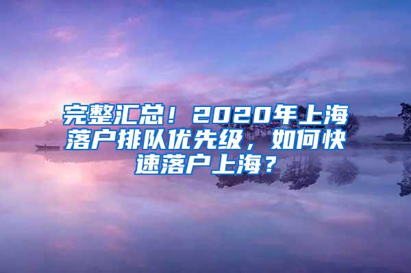 完整汇总！2020年上海落户排队优先级，如何快速落户上海？