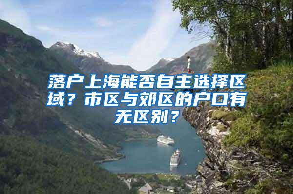 落户上海能否自主选择区域？市区与郊区的户口有无区别？