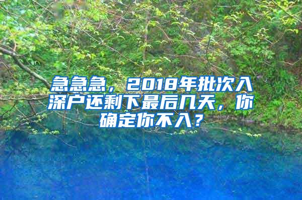 急急急，2018年批次入深户还剩下最后几天，你确定你不入？