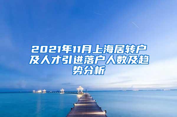 2021年11月上海居转户及人才引进落户人数及趋势分析