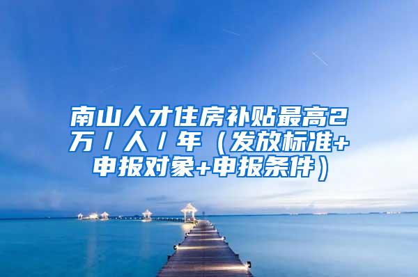 南山人才住房补贴最高2万／人／年（发放标准+申报对象+申报条件）