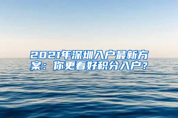 2021年深圳入户最新方案：你更看好积分入户？