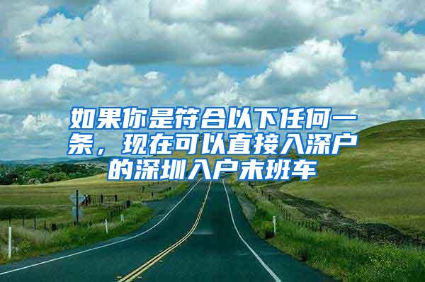 如果你是符合以下任何一条，现在可以直接入深户的深圳入户末班车