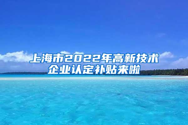 上海市2022年高新技术企业认定补贴来啦