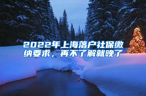 2022年上海落户社保缴纳要求，再不了解就晚了