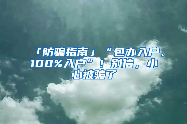 「防骗指南」“包办入户、100%入户”！别信，小心被骗了