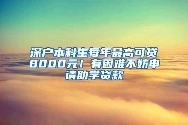 深户本科生每年最高可贷8000元！有困难不妨申请助学贷款