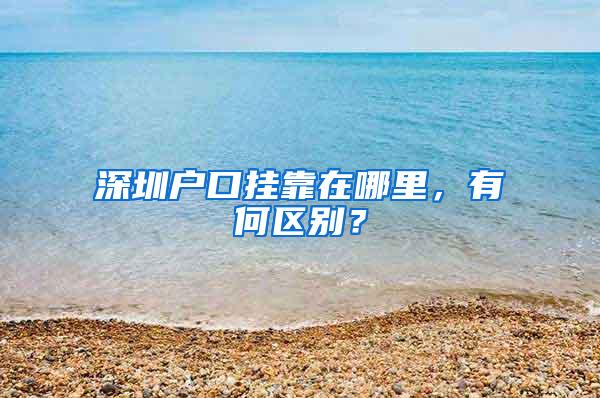 深圳户口挂靠在哪里，有何区别？