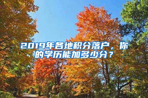 2019年各地积分落户，你的学历能加多少分？