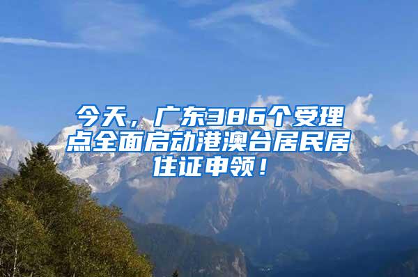 今天，广东386个受理点全面启动港澳台居民居住证申领！