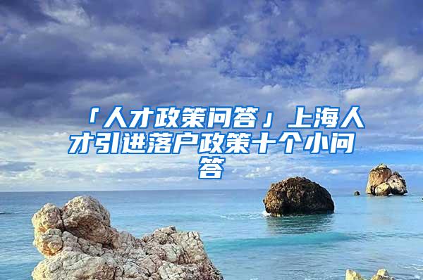 「人才政策问答」上海人才引进落户政策十个小问答