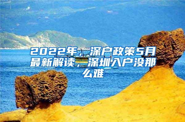 2022年，深户政策5月最新解读，深圳入户没那么难