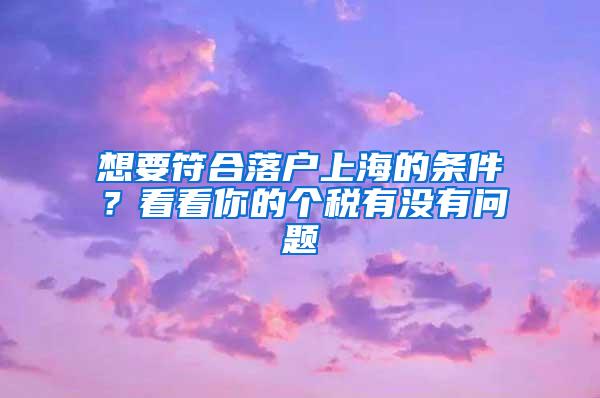 想要符合落户上海的条件？看看你的个税有没有问题