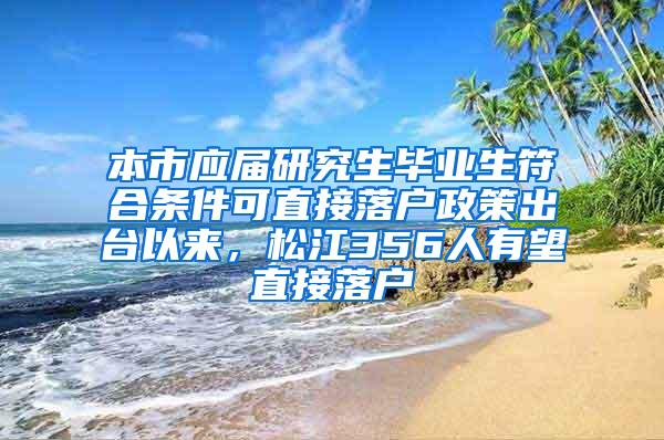 本市应届研究生毕业生符合条件可直接落户政策出台以来，松江356人有望直接落户